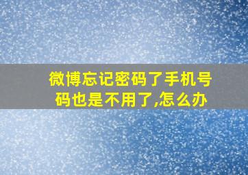 微博忘记密码了手机号码也是不用了,怎么办