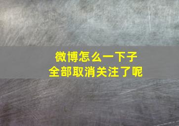 微博怎么一下子全部取消关注了呢