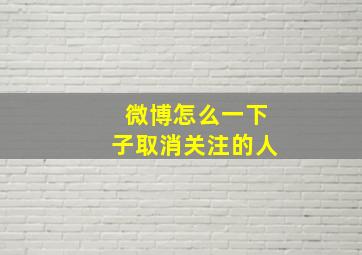 微博怎么一下子取消关注的人