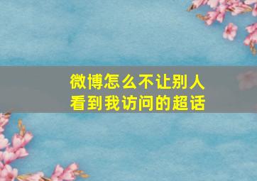 微博怎么不让别人看到我访问的超话