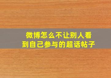 微博怎么不让别人看到自己参与的超话帖子