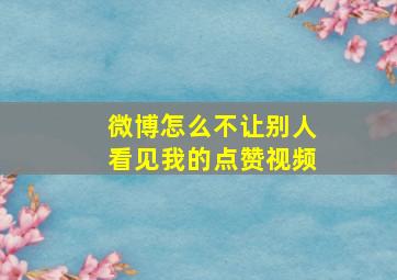 微博怎么不让别人看见我的点赞视频