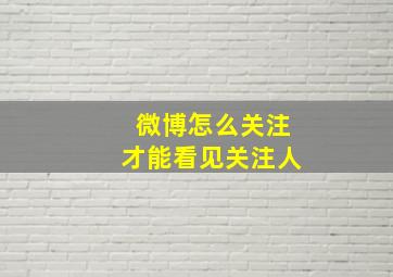 微博怎么关注才能看见关注人