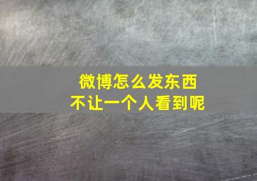 微博怎么发东西不让一个人看到呢