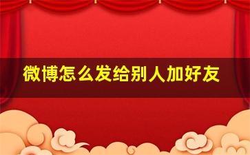 微博怎么发给别人加好友