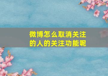 微博怎么取消关注的人的关注功能呢