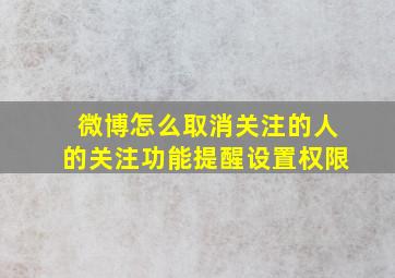 微博怎么取消关注的人的关注功能提醒设置权限