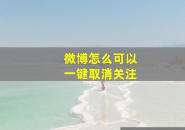 微博怎么可以一键取消关注