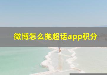 微博怎么抛超话app积分