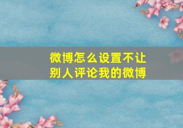 微博怎么设置不让别人评论我的微博