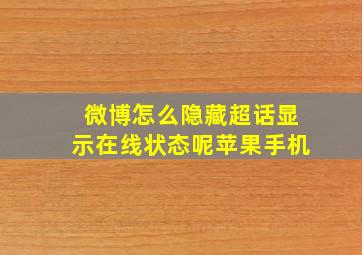 微博怎么隐藏超话显示在线状态呢苹果手机