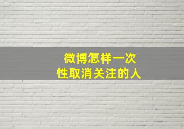 微博怎样一次性取消关注的人