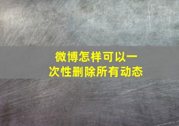 微博怎样可以一次性删除所有动态