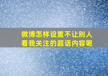 微博怎样设置不让别人看我关注的超话内容呢