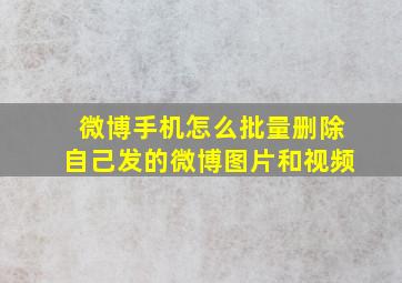 微博手机怎么批量删除自己发的微博图片和视频