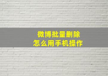 微博批量删除怎么用手机操作