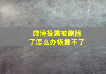 微博投票被删除了怎么办恢复不了