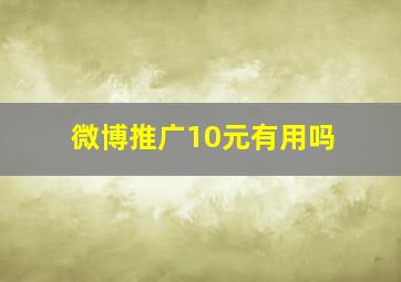 微博推广10元有用吗