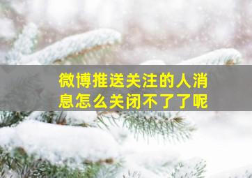 微博推送关注的人消息怎么关闭不了了呢