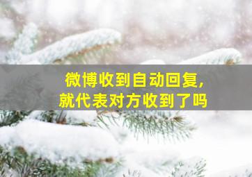 微博收到自动回复,就代表对方收到了吗