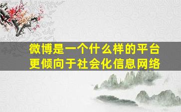 微博是一个什么样的平台更倾向于社会化信息网络