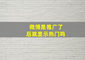 微博是推广了后就显示热门吗