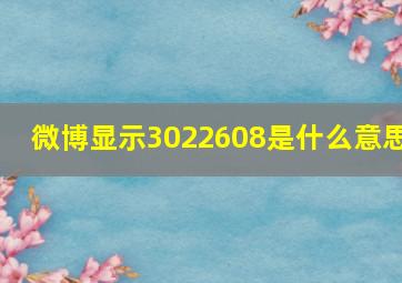 微博显示3022608是什么意思