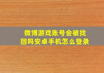 微博游戏账号会被找回吗安卓手机怎么登录