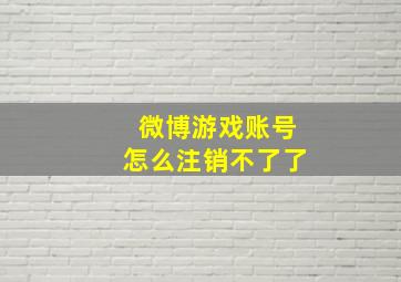 微博游戏账号怎么注销不了了