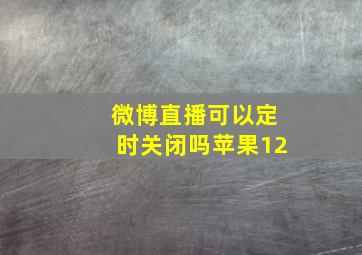 微博直播可以定时关闭吗苹果12