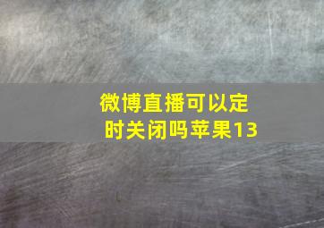 微博直播可以定时关闭吗苹果13