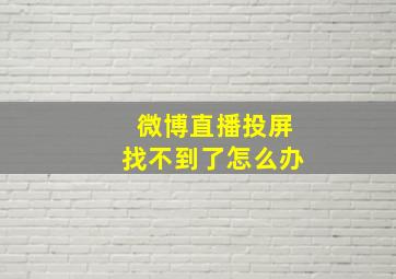 微博直播投屏找不到了怎么办