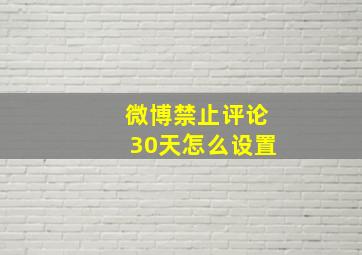 微博禁止评论30天怎么设置