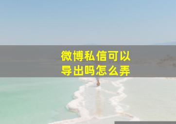 微博私信可以导出吗怎么弄