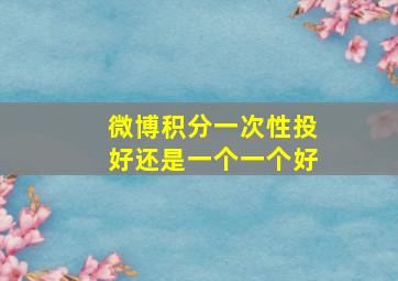 微博积分一次性投好还是一个一个好