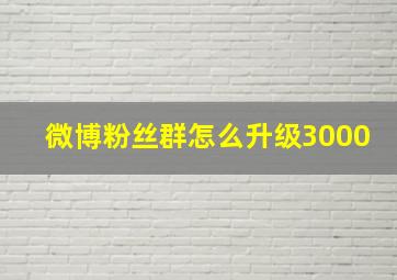 微博粉丝群怎么升级3000