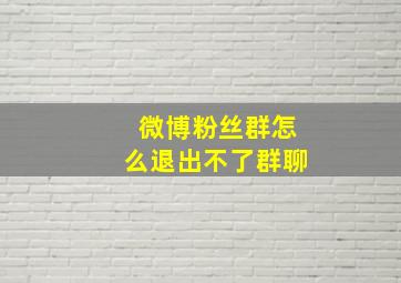 微博粉丝群怎么退出不了群聊