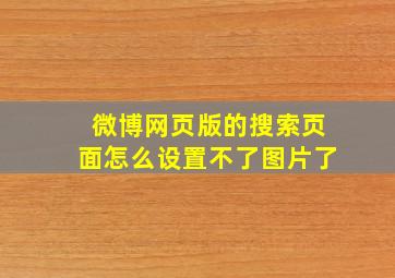 微博网页版的搜索页面怎么设置不了图片了