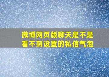 微博网页版聊天是不是看不到设置的私信气泡