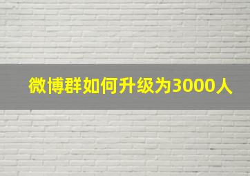 微博群如何升级为3000人