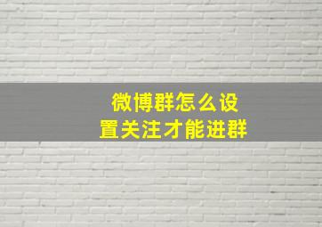 微博群怎么设置关注才能进群