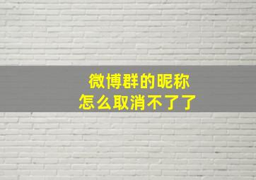 微博群的昵称怎么取消不了了