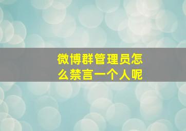 微博群管理员怎么禁言一个人呢