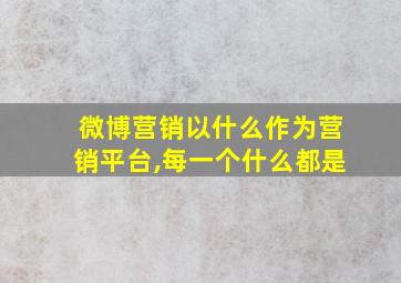 微博营销以什么作为营销平台,每一个什么都是