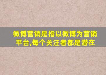 微博营销是指以微博为营销平台,每个关注者都是潜在