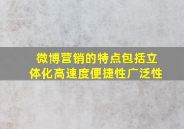 微博营销的特点包括立体化高速度便捷性广泛性