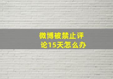 微博被禁止评论15天怎么办