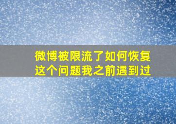 微博被限流了如何恢复这个问题我之前遇到过