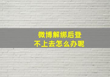 微博解绑后登不上去怎么办呢