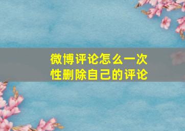 微博评论怎么一次性删除自己的评论